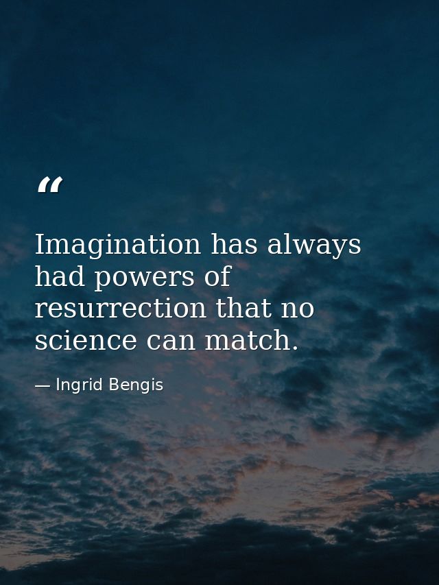 Imagination has always had powers of resurrection that no science can match. — Ingrid Bengis