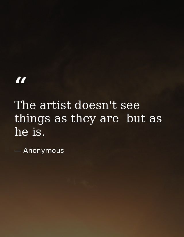 The artist doesn't see things as they are  but as he is. — Anonymous