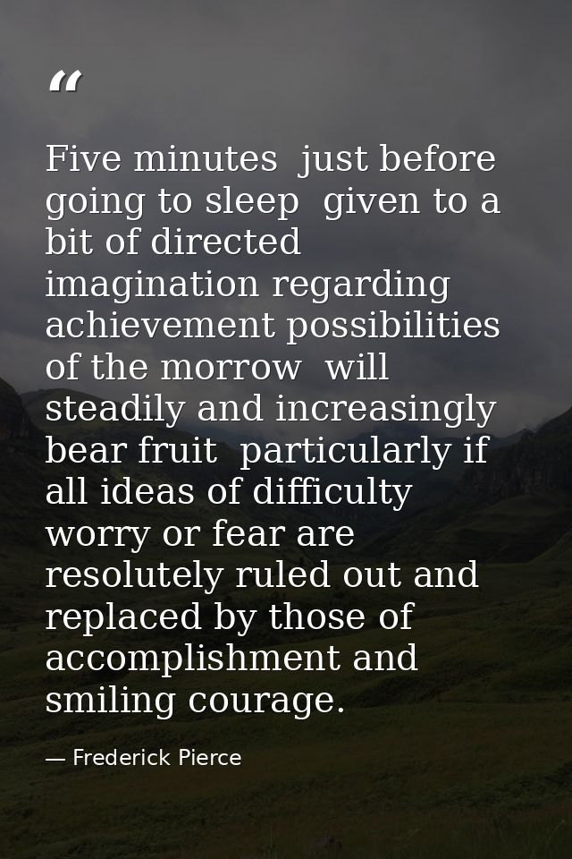 Five minutes  just before going to sleep  given to a bit of directed imagination regarding achievement possibilities of  — Frederick Pierce