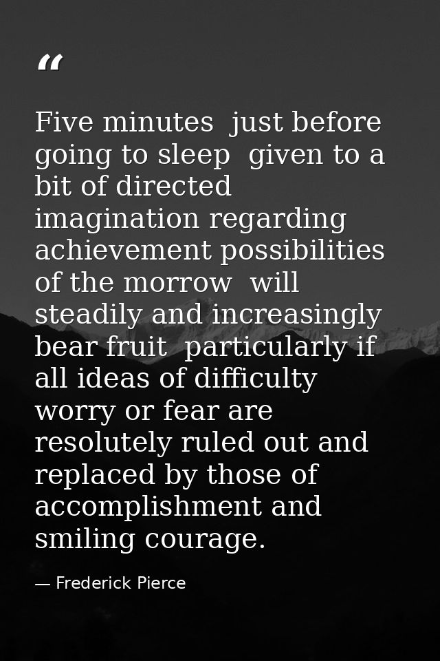 Five minutes  just before going to sleep  given to a bit of directed imagination regarding achievement possibilities of  — Frederick Pierce