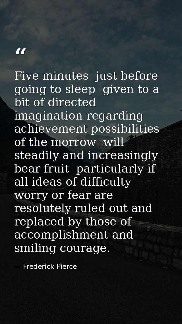 Five minutes  just before going to sleep  given to a bit of directed imagination regarding achievement possibilities of  — Frederick Pierce