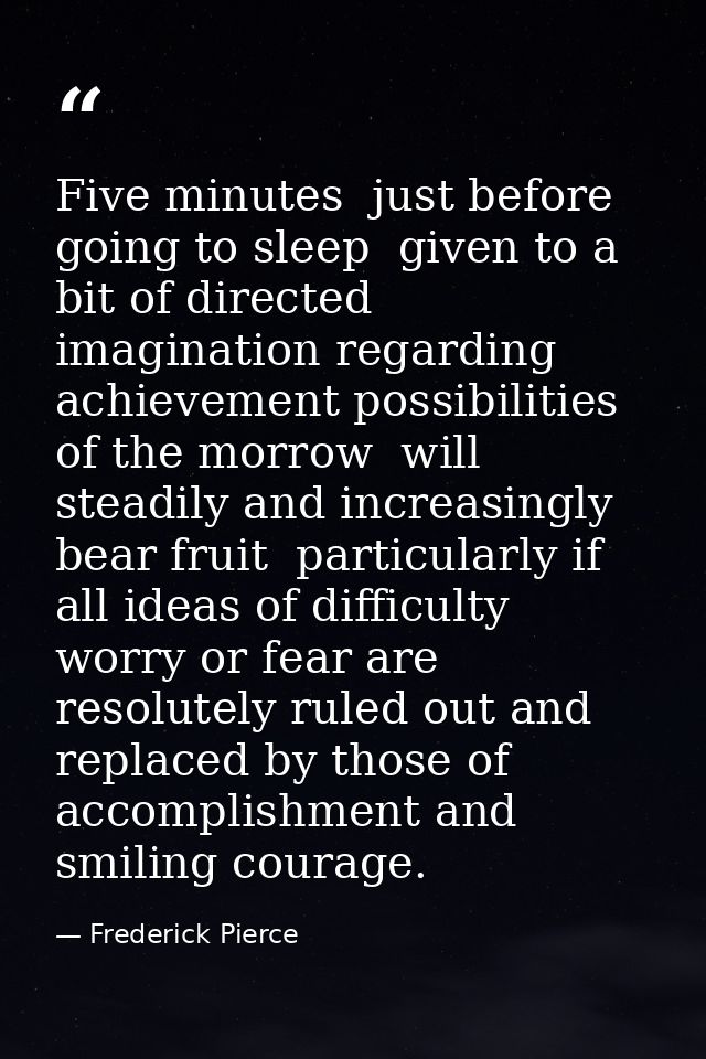 Five minutes  just before going to sleep  given to a bit of directed imagination regarding achievement possibilities of  — Frederick Pierce