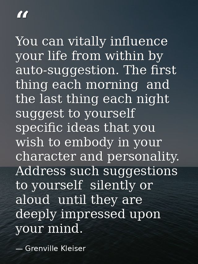 You can vitally influence your life from within by auto-suggestion. The first thing each morning  and the last thing eac — Grenville Kleiser