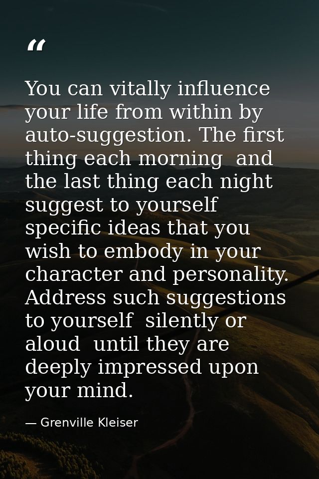 You can vitally influence your life from within by auto-suggestion. The first thing each morning  and the last thing eac — Grenville Kleiser