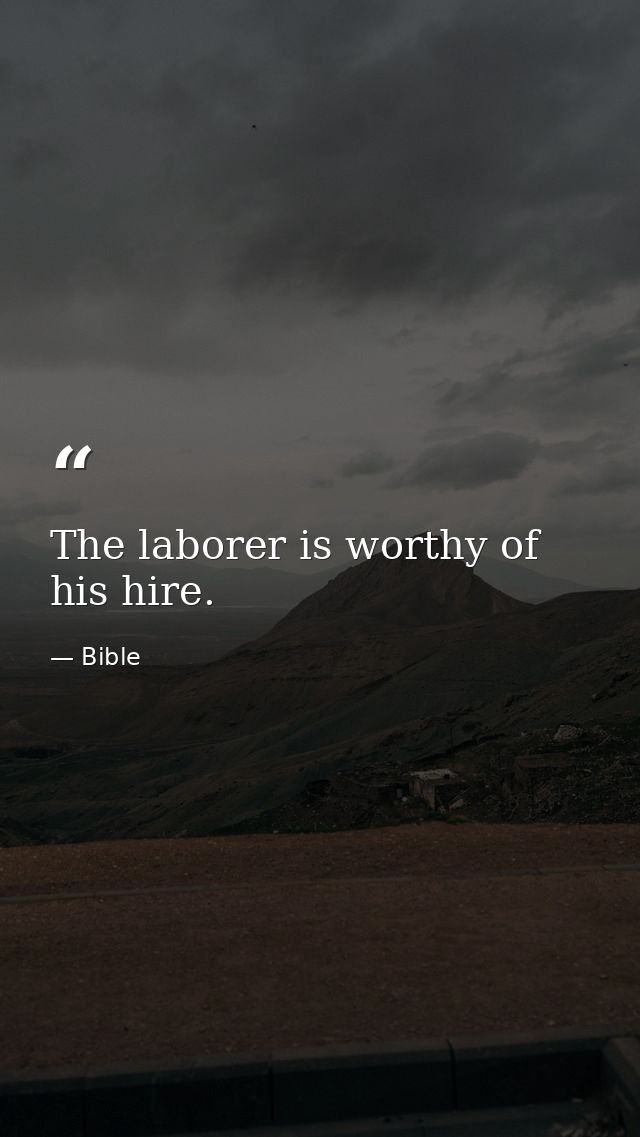 The laborer is worthy of his hire. — Bible