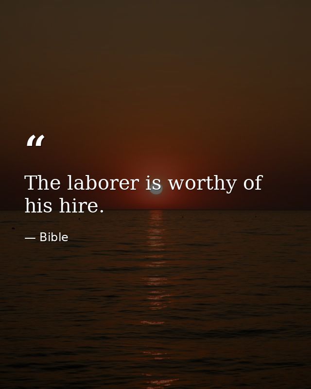 The laborer is worthy of his hire. — Bible
