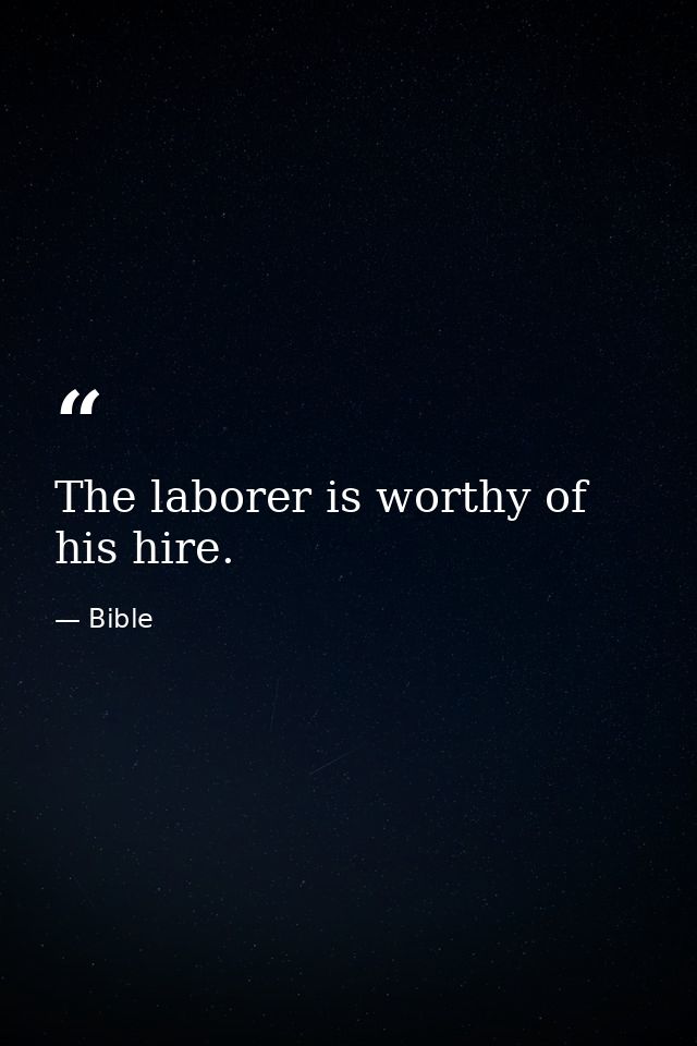 The laborer is worthy of his hire. — Bible