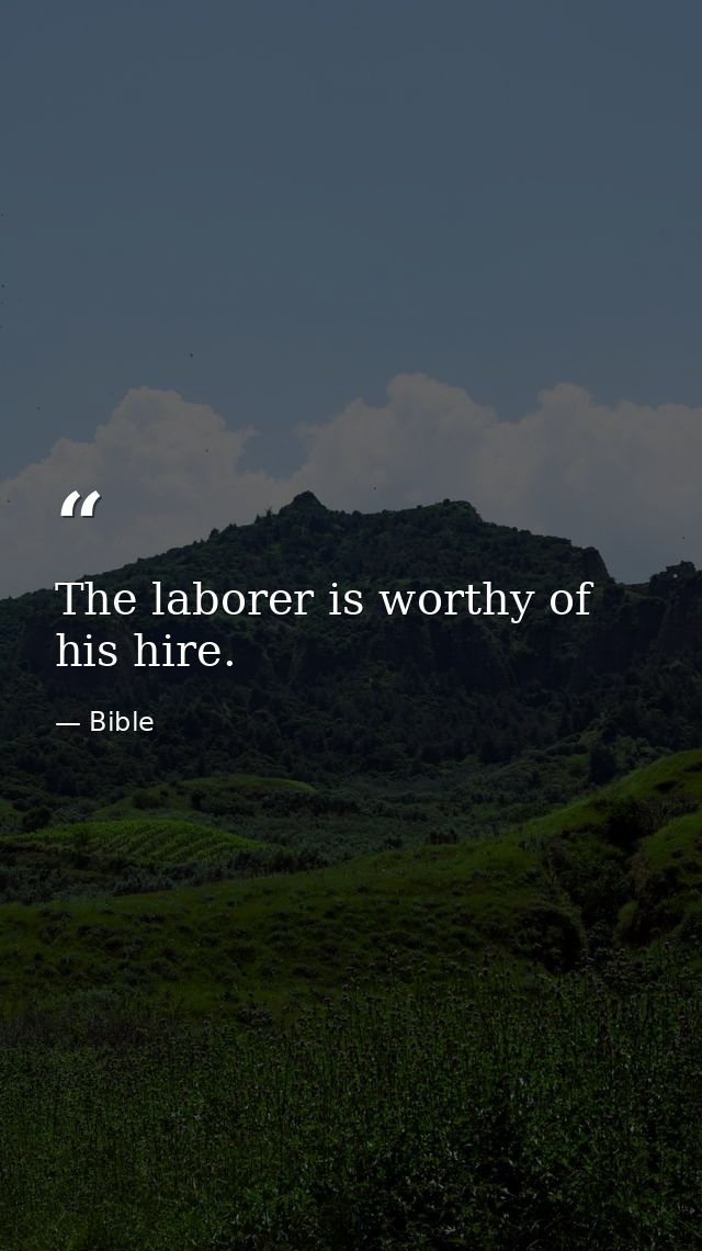 The laborer is worthy of his hire. — Bible