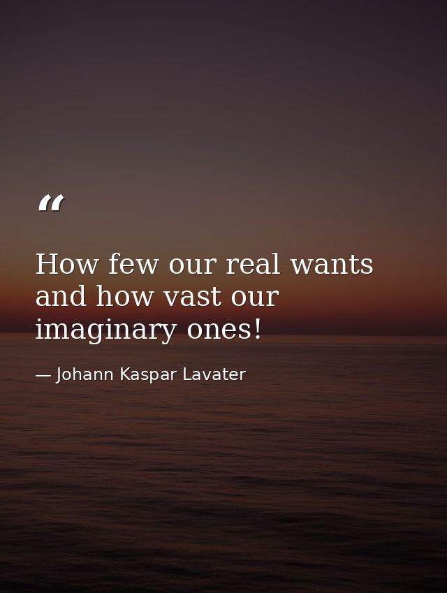 How few our real wants  and how vast our imaginary ones! — Johann Kaspar Lavater