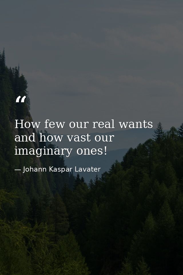 How few our real wants  and how vast our imaginary ones! — Johann Kaspar Lavater
