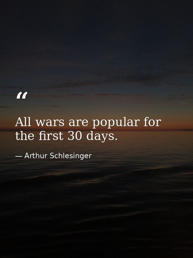 All wars are popular for the first 30 days. — Arthur Schlesinger