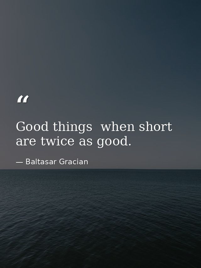 Good things  when short  are twice as good. — Baltasar Gracian