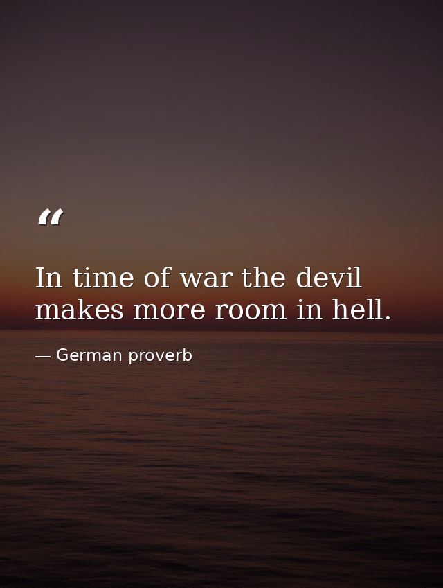 In time of war the devil makes more room in hell. — German proverb