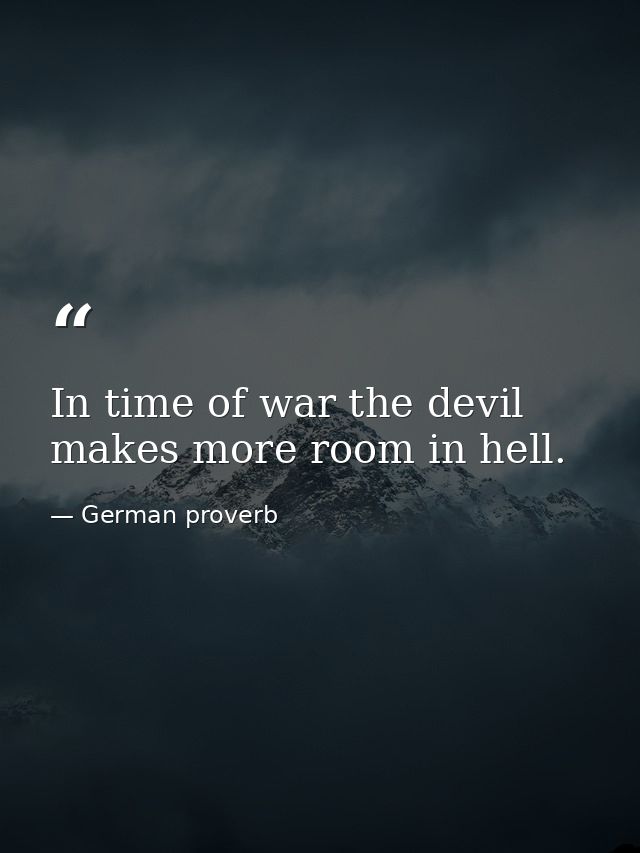 In time of war the devil makes more room in hell. — German proverb