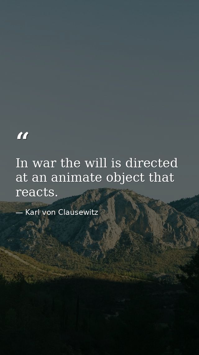 In war the will is directed at an animate object that reacts. — Karl von Clausewitz