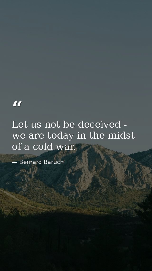 Let us not be deceived - we are today in the midst of a cold war. — Bernard Baruch