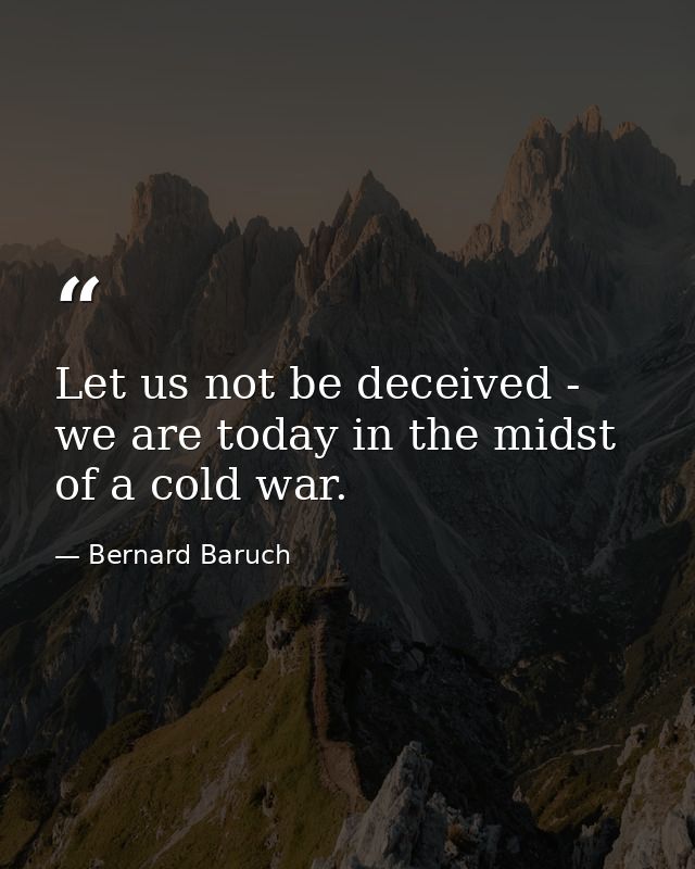 Let us not be deceived - we are today in the midst of a cold war. — Bernard Baruch