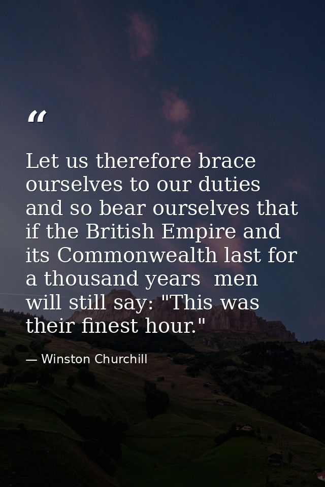 Let us therefore brace ourselves to our duties  and so bear ourselves that  if the British Empire and its Commonwealth l — Winston Churchill