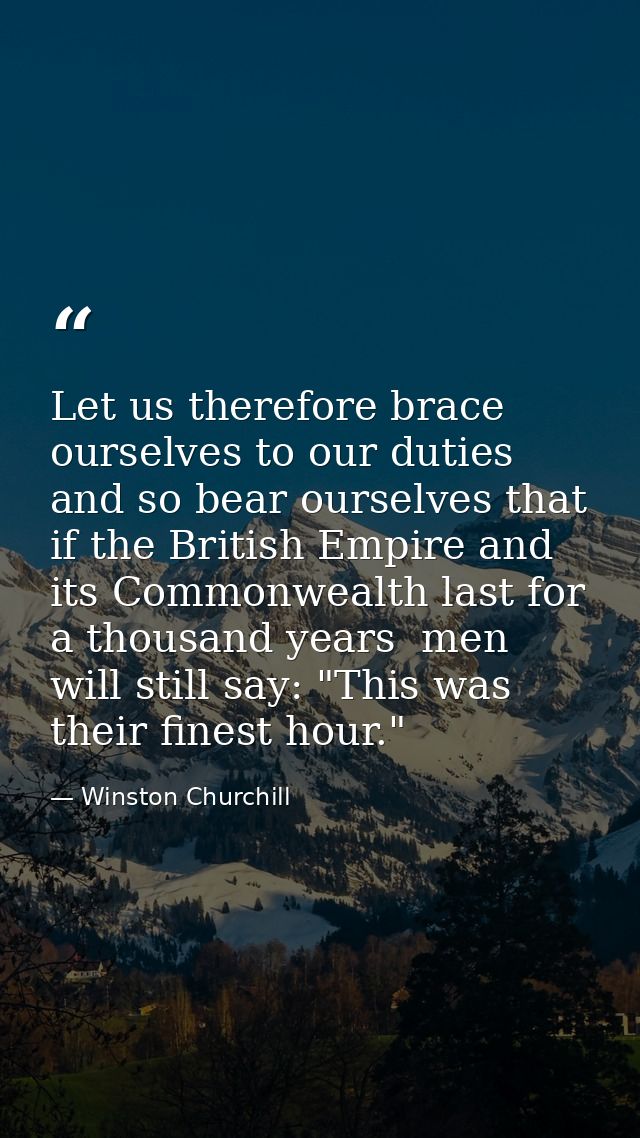 Let us therefore brace ourselves to our duties  and so bear ourselves that  if the British Empire and its Commonwealth l — Winston Churchill