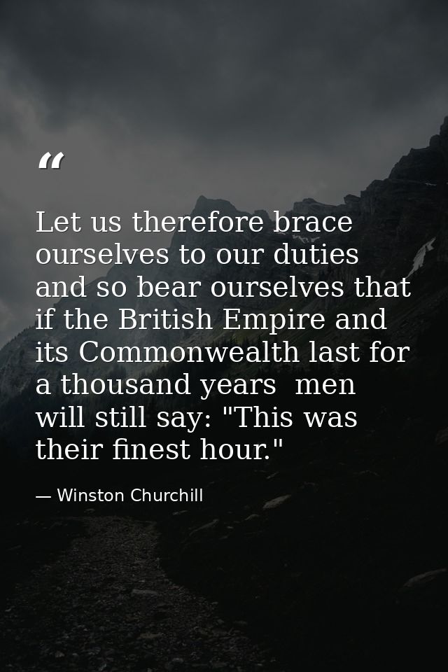 Let us therefore brace ourselves to our duties  and so bear ourselves that  if the British Empire and its Commonwealth l — Winston Churchill