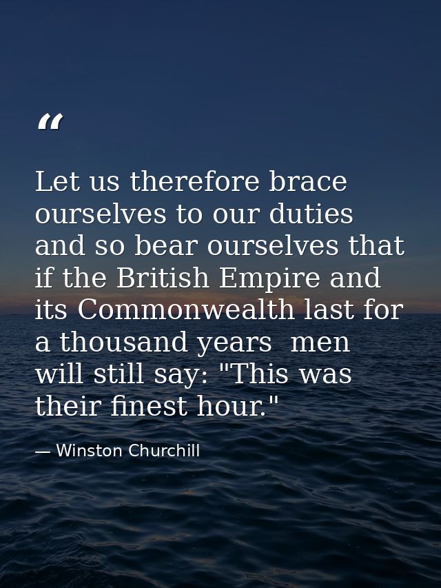 Let us therefore brace ourselves to our duties  and so bear ourselves that  if the British Empire and its Commonwealth l — Winston Churchill