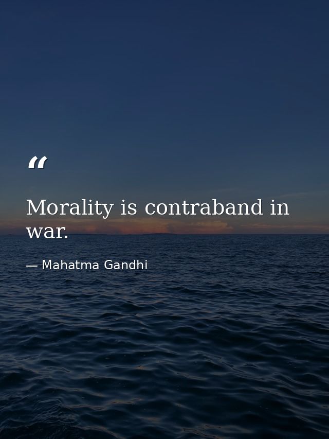 Morality is contraband in war. — Mahatma Gandhi