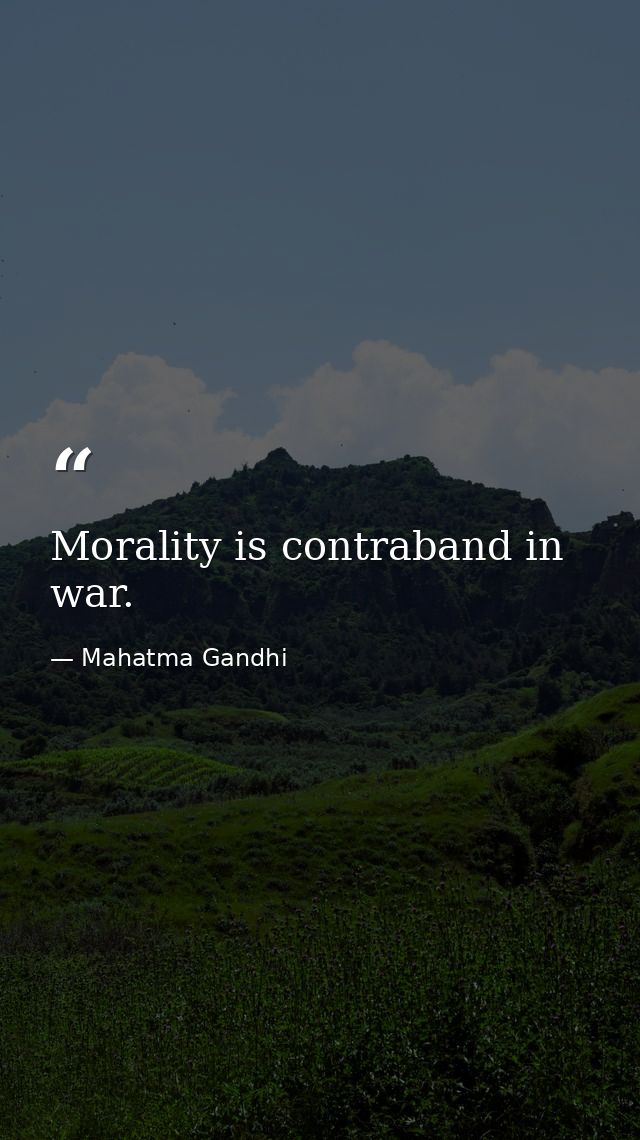 Morality is contraband in war. — Mahatma Gandhi