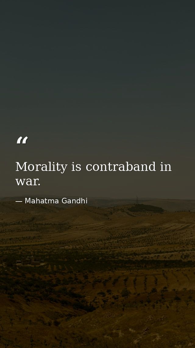Morality is contraband in war. — Mahatma Gandhi