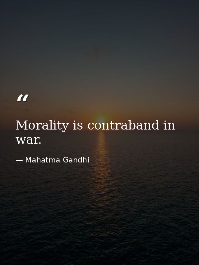 Morality is contraband in war. — Mahatma Gandhi