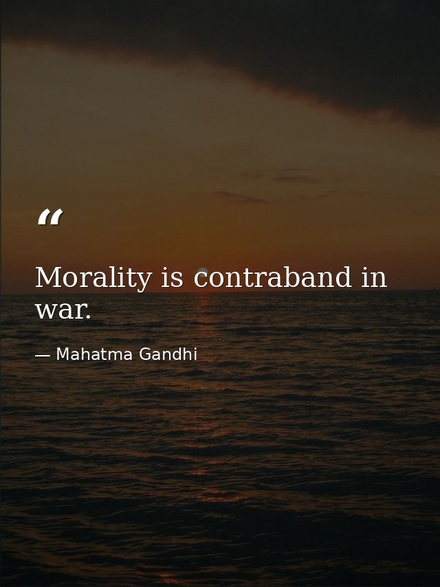Morality is contraband in war. — Mahatma Gandhi