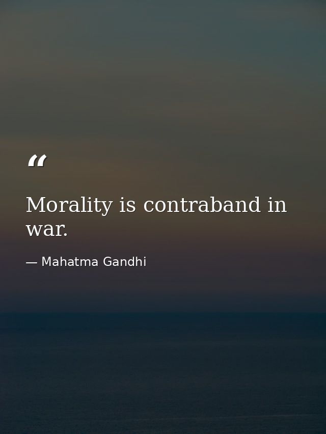 Morality is contraband in war. — Mahatma Gandhi