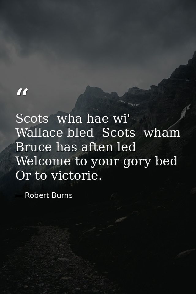 Scots  wha hae wi' Wallace bled  Scots  wham Bruce has aften led  Welcome to your gory bed Or to victorie. — Robert Burns