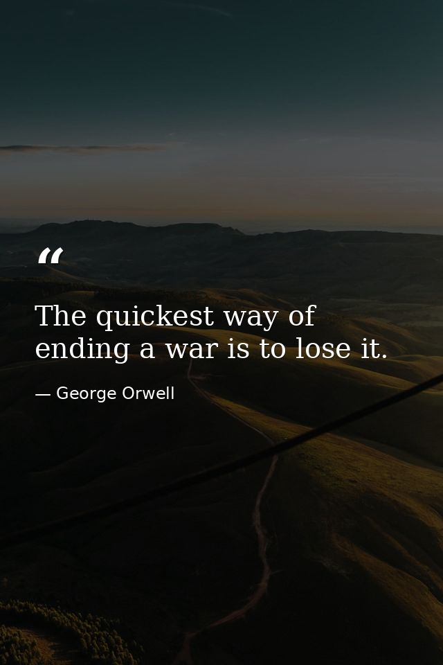 The quickest way of ending a war is to lose it. — George Orwell