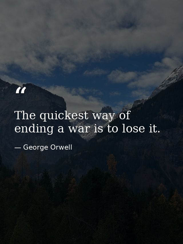 The quickest way of ending a war is to lose it. — George Orwell