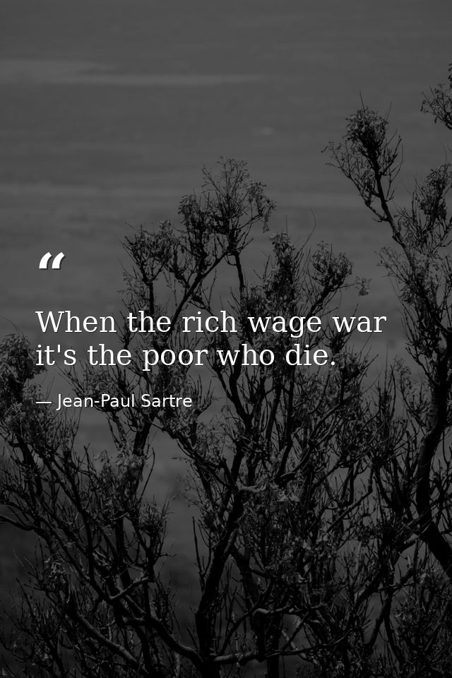 When the rich wage war  it's the poor who die. — Jean-Paul Sartre