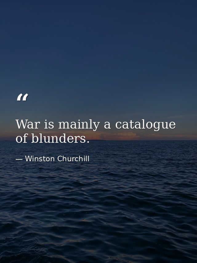 War is mainly a catalogue of blunders. — Winston Churchill