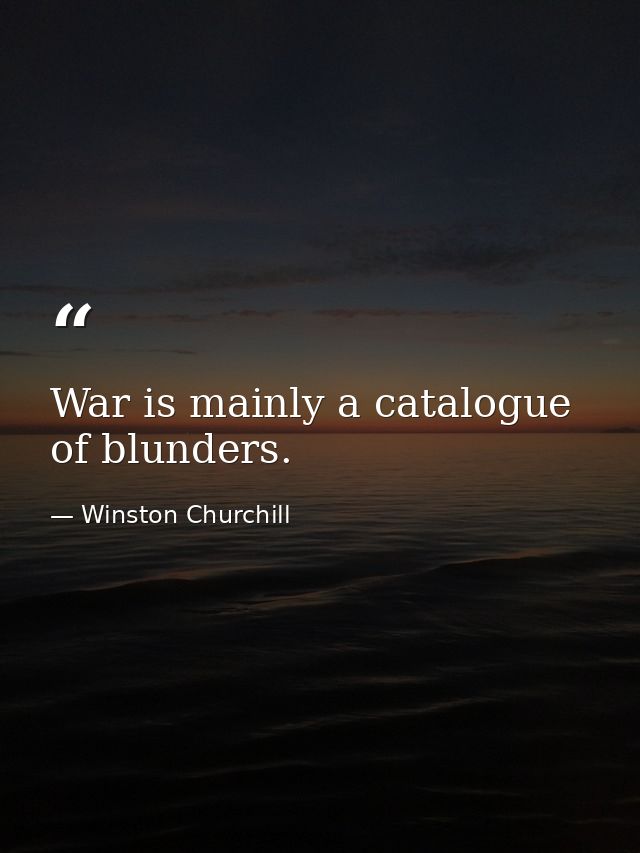 War is mainly a catalogue of blunders. — Winston Churchill