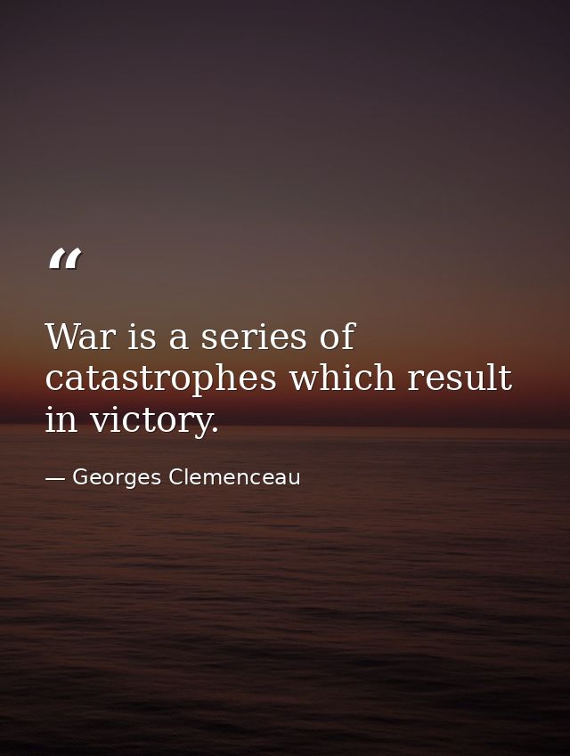 War is a series of catastrophes which result in victory. — Georges Clemenceau