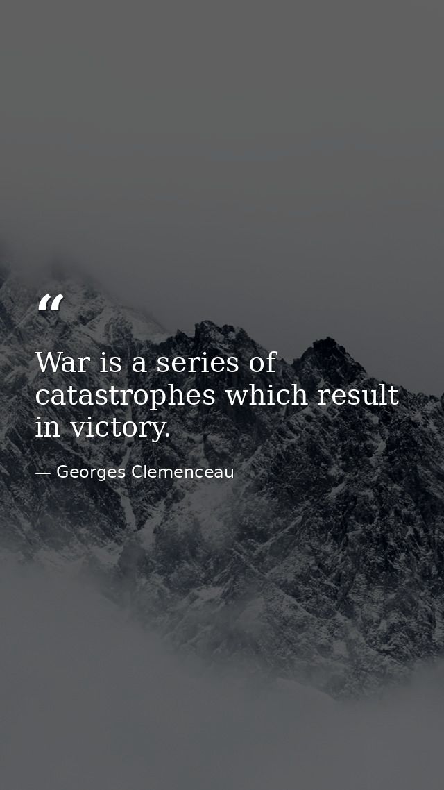 War is a series of catastrophes which result in victory. — Georges Clemenceau