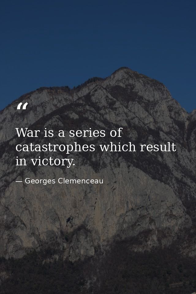 War is a series of catastrophes which result in victory. — Georges Clemenceau