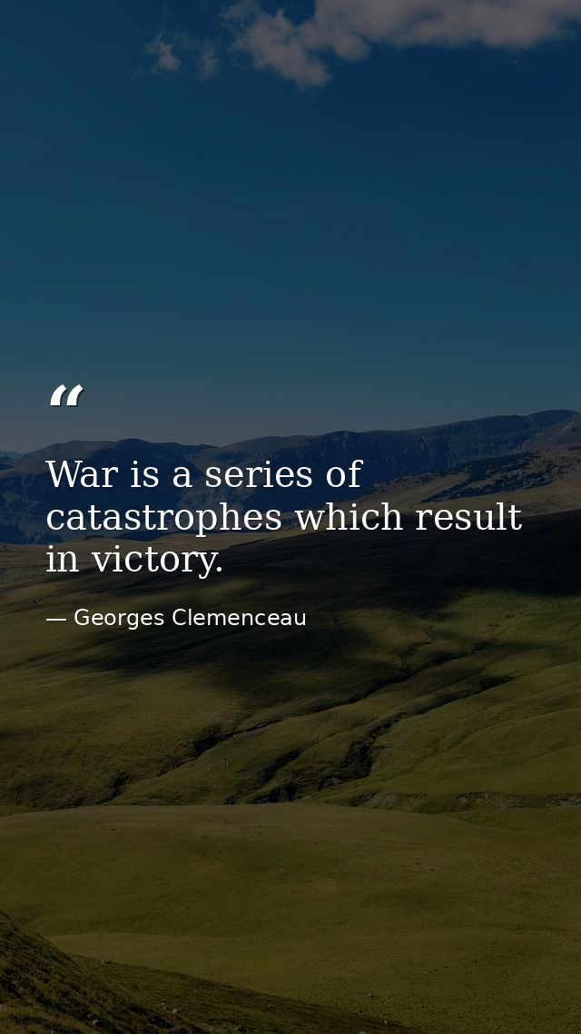 War is a series of catastrophes which result in victory. — Georges Clemenceau