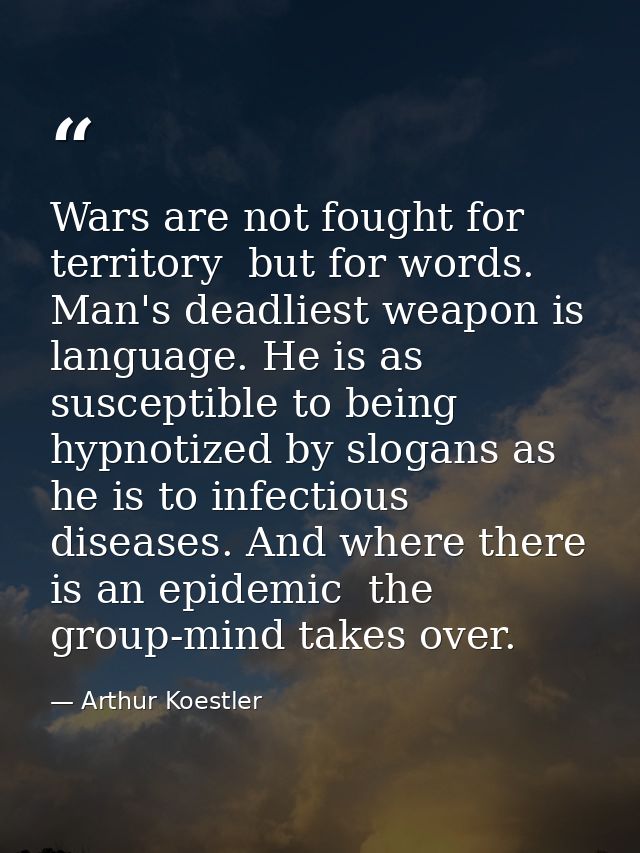 Wars are not fought for territory  but for words. Man's deadliest weapon is language. He is as susceptible to being hypn — Arthur Koestler
