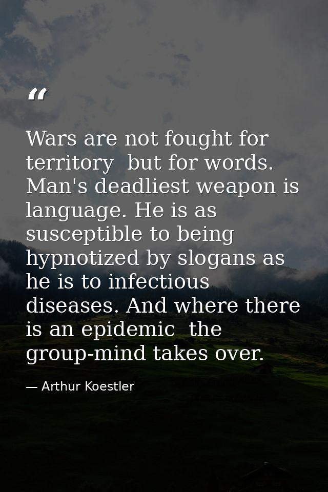 Wars are not fought for territory  but for words. Man's deadliest weapon is language. He is as susceptible to being hypn — Arthur Koestler