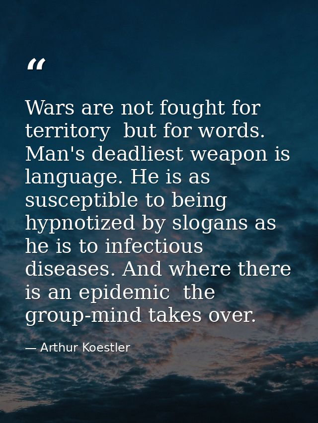 Wars are not fought for territory  but for words. Man's deadliest weapon is language. He is as susceptible to being hypn — Arthur Koestler