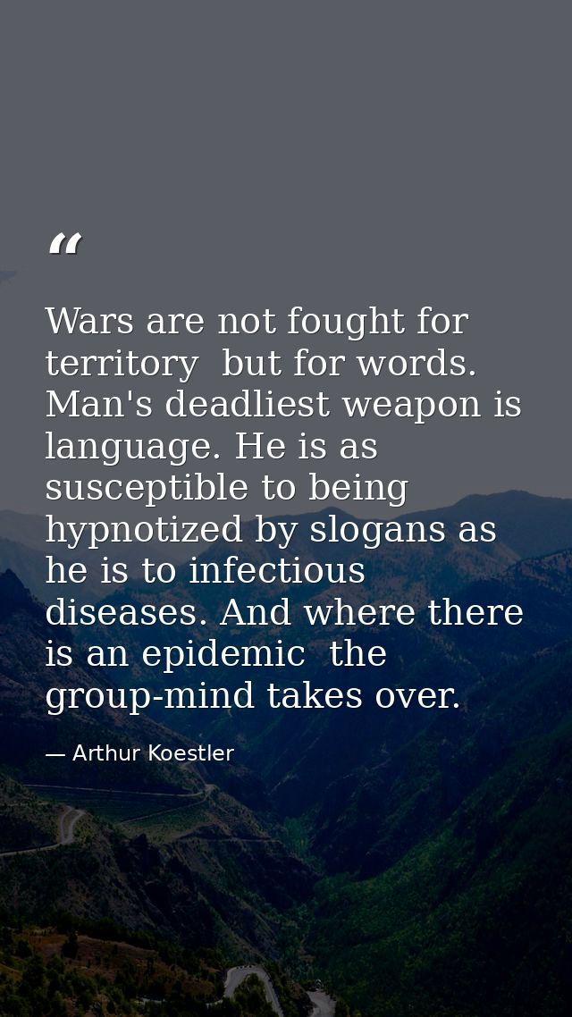 Wars are not fought for territory  but for words. Man's deadliest weapon is language. He is as susceptible to being hypn — Arthur Koestler