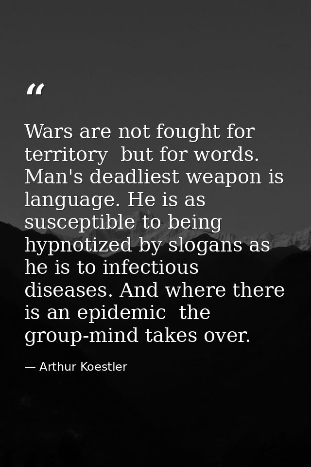 Wars are not fought for territory  but for words. Man's deadliest weapon is language. He is as susceptible to being hypn — Arthur Koestler