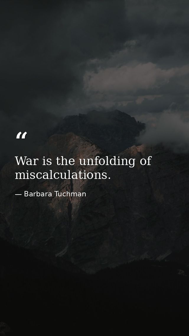 War is the unfolding of miscalculations. — Barbara Tuchman