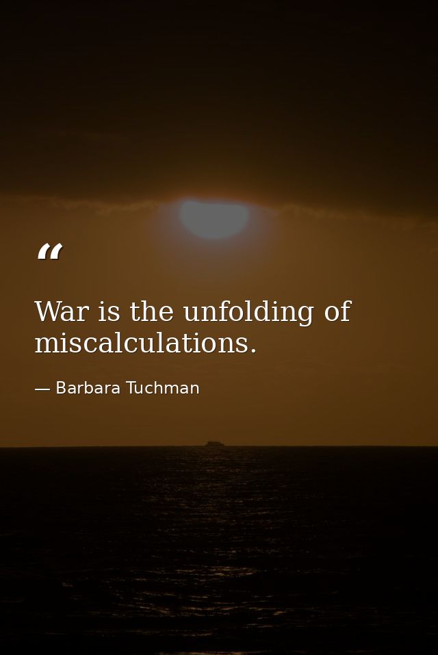 War is the unfolding of miscalculations. — Barbara Tuchman