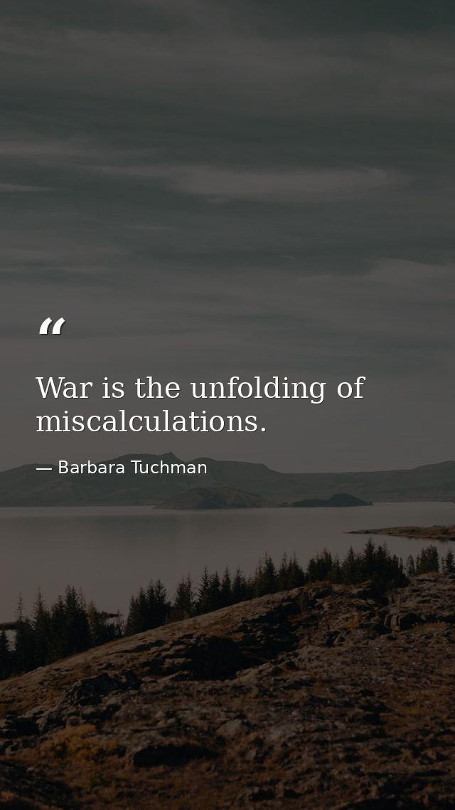 War is the unfolding of miscalculations. — Barbara Tuchman