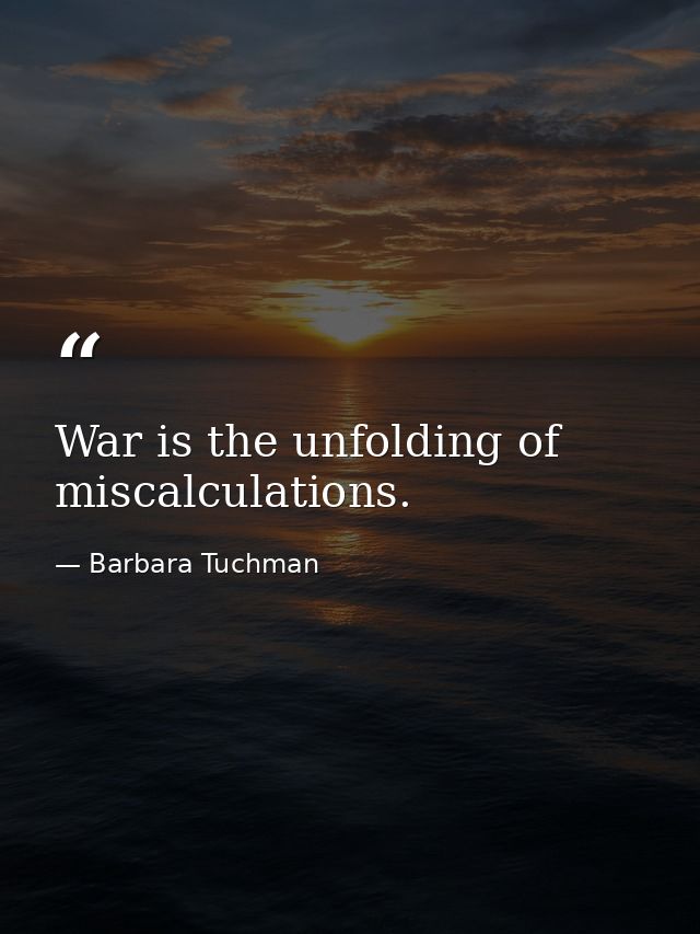War is the unfolding of miscalculations. — Barbara Tuchman